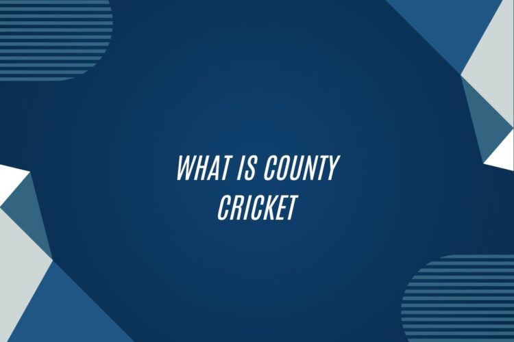 What Is County Cricket